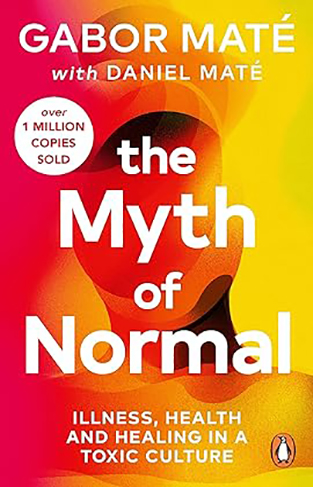The Myth of Normal - Trauma, Illness, and Healing in a Toxic Culture